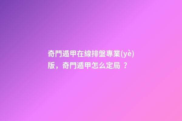 奇門遁甲在線排盤專業(yè)版，奇門遁甲怎么定局？